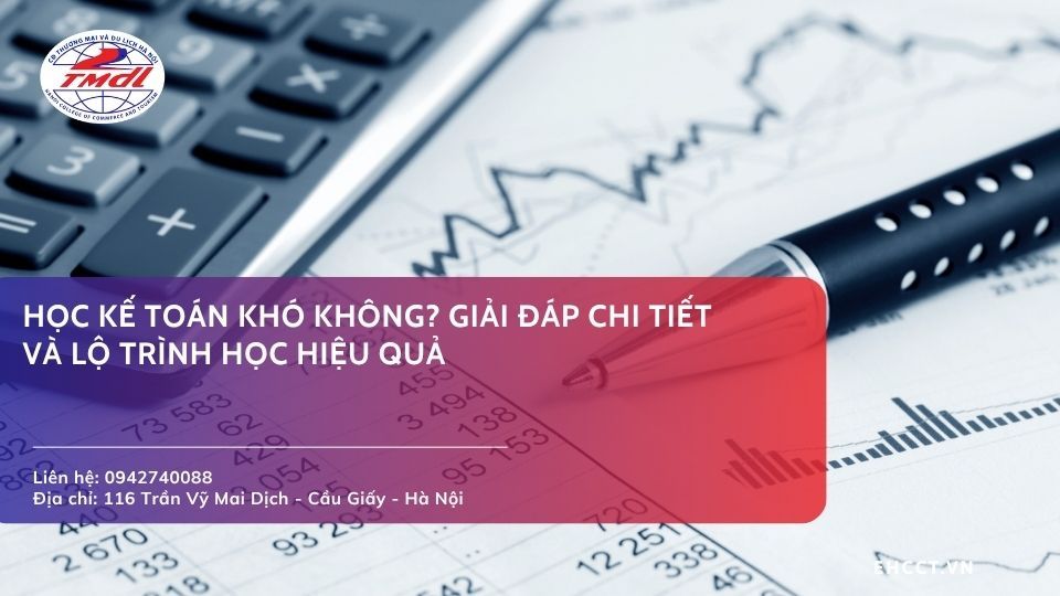Học kế toán khó không? Giải đáp chi tiết và lộ trình học hiệu quả